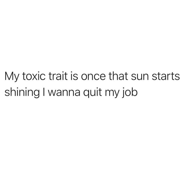Relatable meme text about wanting to quit a job once the sun starts shining, with a bit of sarcasm.