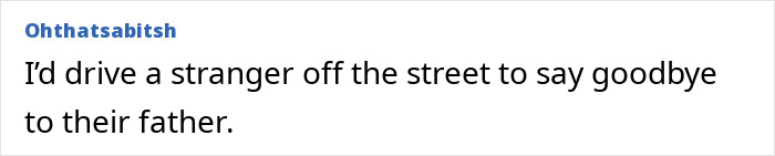 Comment expressing willingness to drive a stranger to say goodbye to their sick father amid family conflict. Comment expressing willingness to drive a stranger to say goodbye to their sick father amid family conflict.