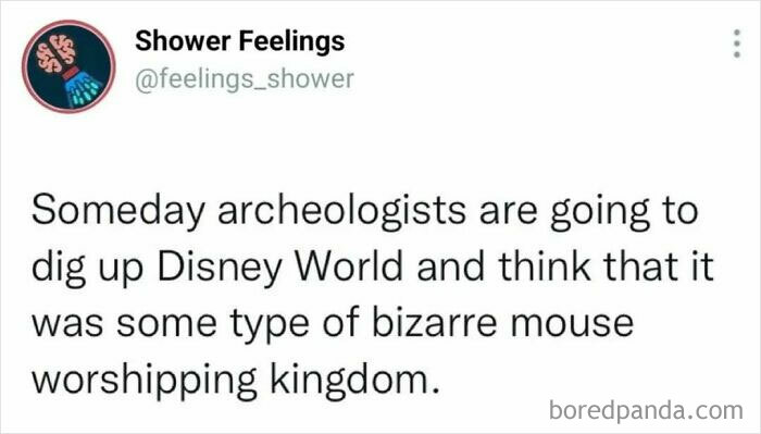 Tweet about shower thoughts imagining archeologists misinterpreting Disney World as a mouse worshipping kingdom to occupy your brain.