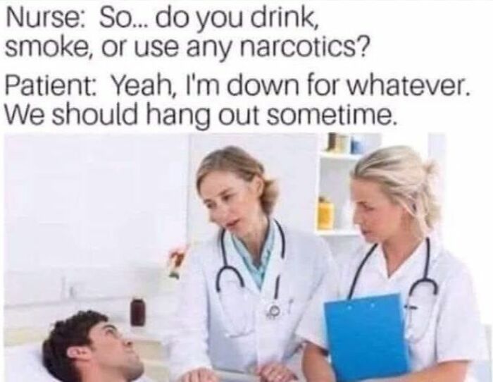 Patient lying in hospital bed talking with two female nurses in white coats, funny meme about drinking and narcotics.
