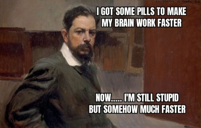 Classical art meme featuring a bearded man with text about pills to make his brain work faster and still feeling stupid.