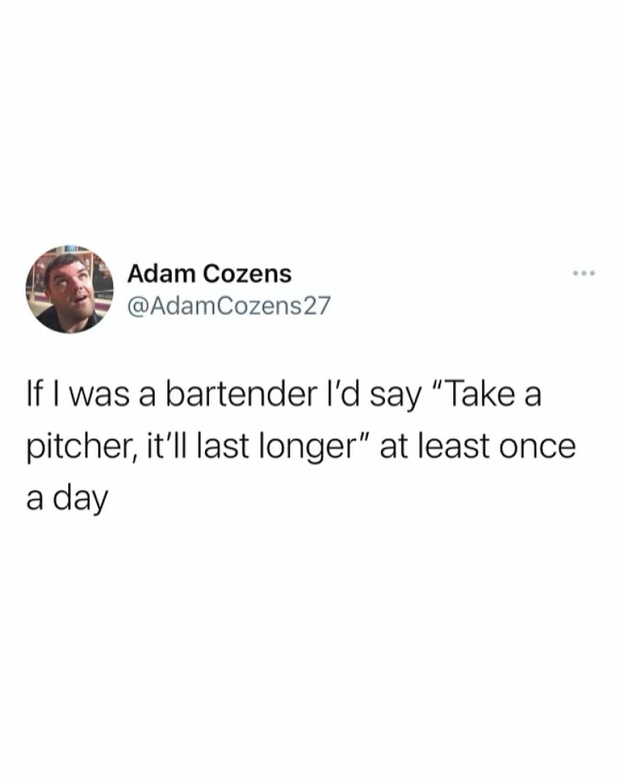 Tweet by Adam Cozens joking about saying "Take a pitcher, it’ll last longer" if he were a bartender, funny meme about inconvenience.