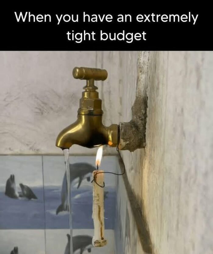 Sarcastic meme showing a faucet pouring water onto a candle flame with text about having an extremely tight budget.