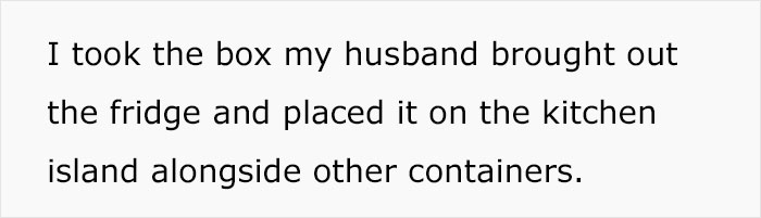 Text on white background reading I took the box my husband brought out the fridge and placed it on the kitchen island alongside other containers.