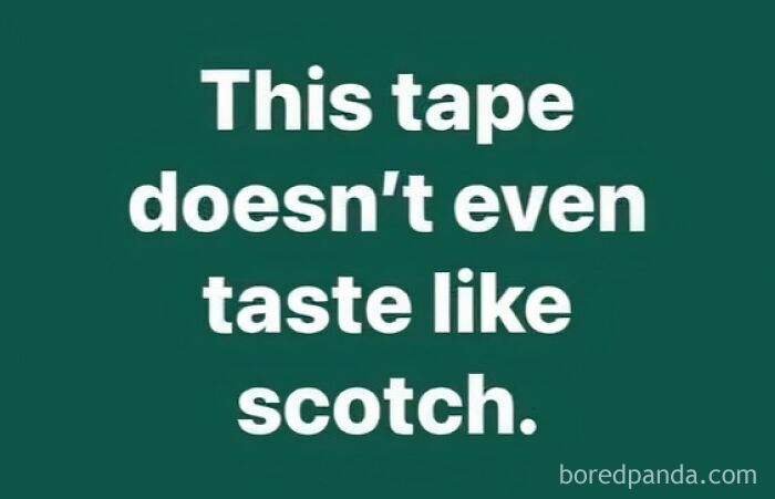 Text meme with white lettering on dark green background sarcastically stating this tape doesn’t even taste like scotch, showing peak dad humor.