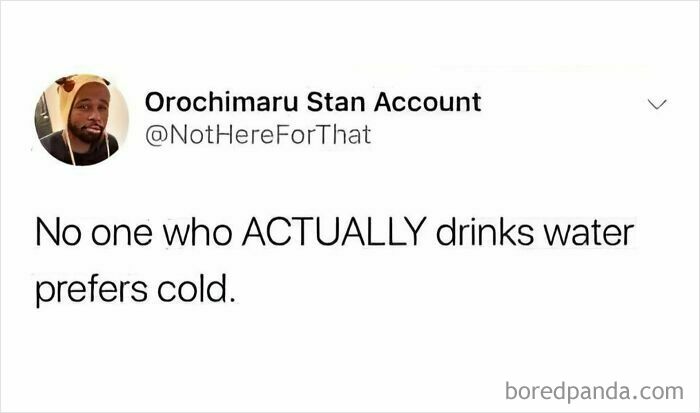 Tweet from Orochimaru Stan Account claiming no one who actually drinks water prefers it cold, an outrageous hot take shared publicly.