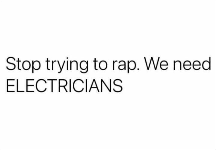 Sarcasm meme with text stop trying to rap we need electricians for anyone who hates taking life seriously.
