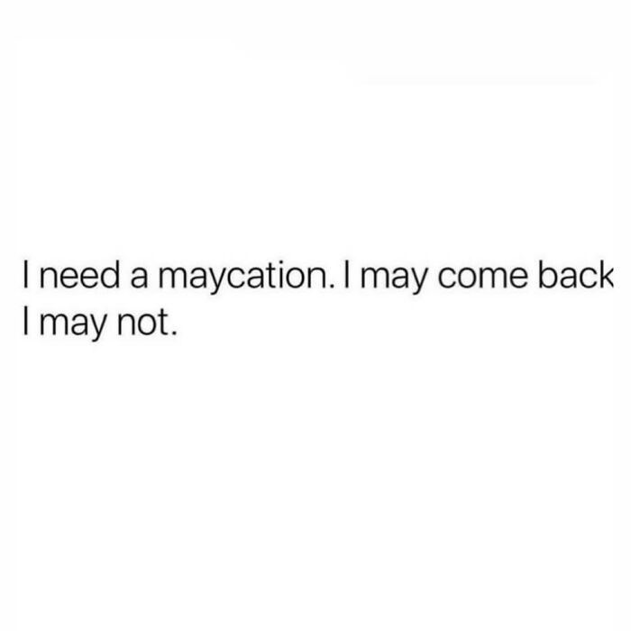 Text meme with sarcasm stating a need for a maycation with uncertainty about coming back, relatable meme content.