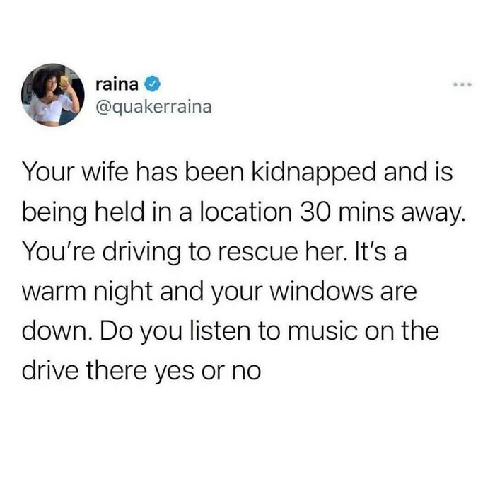 Tweet asking if you would listen to music on a drive to rescue your kidnapped wife, reflecting relatable shower feels.