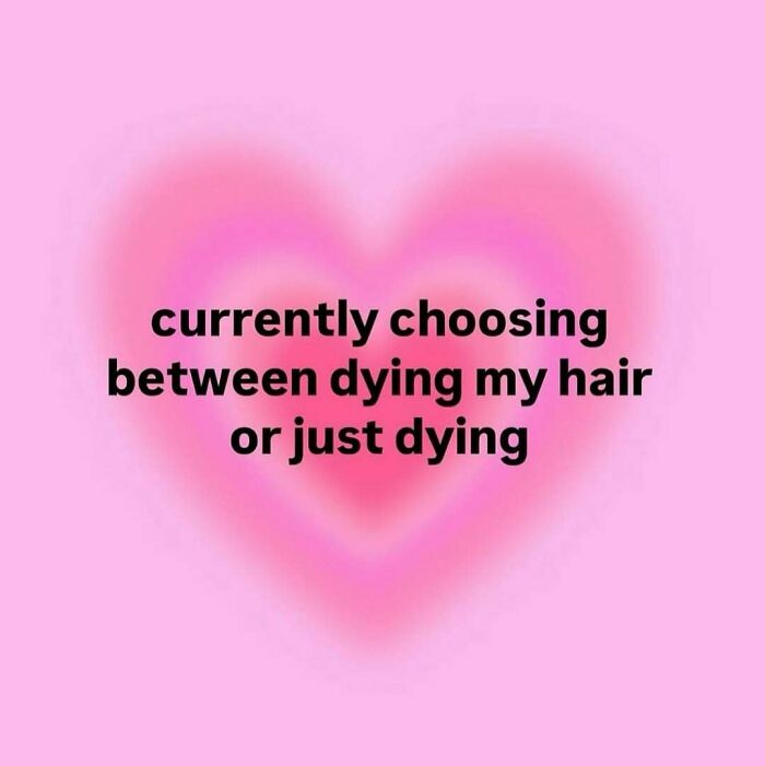 Relatable meme text on a pink background with a heart, about choosing between dying hair or just dying.