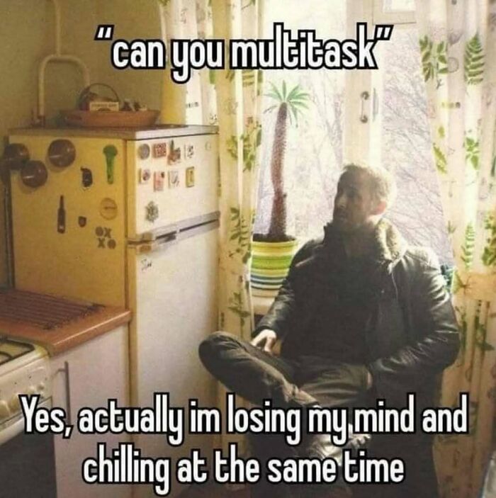 Relatable meme showing a man sitting and relaxing, captioned about multitasking by losing his mind and chilling.