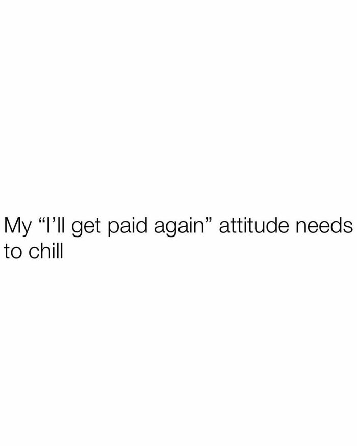 Meme reflecting the millennial mind with a humorous take on the "I'll get paid again" attitude.