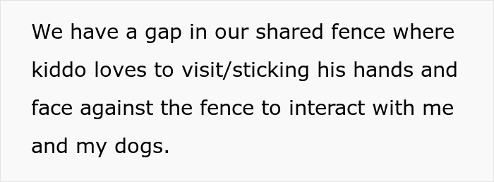 Gap in shared fence where neighbor’s kid interacts with dogs, prompting woman to build barricade to end the madness. Gap in shared fence where neighbor’s kid interacts with dogs, prompting woman to build barricade to end the madness.