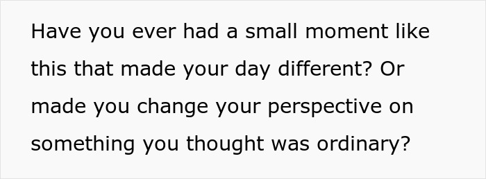 Text on a plain background asking if a small moment made your day different or changed your perspective on something ordinary.