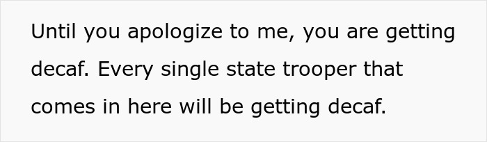 Barista serves decaf coffee to rude state trooper as a lesson in respect and decaf revenge at the coffee shop.