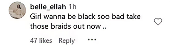 Comment on social media post criticizing appearance, mentioning braids and expressing desire to change race identity. Comment on social media post criticizing appearance, mentioning braids and expressing desire to change race identity.