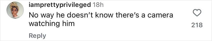 Comment on Instagram stating disbelief that a man is unaware of being filmed, with 218 likes. Comment on Instagram stating disbelief that a man is unaware of being filmed, with 218 likes.