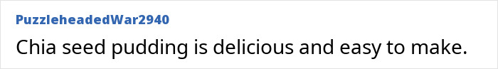 Text post by user PuzzleheadedWar2940 stating chia seed pudding is delicious and easy to make, highlighting chia seeds in diet. Text post by user PuzzleheadedWar2940 stating chia seed pudding is delicious and easy to make, highlighting chia seeds in diet.