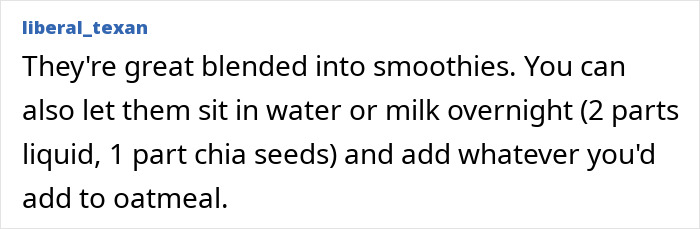 Text post from user liberal_texan explaining how chia seeds can be blended into smoothies or soaked overnight to change diet options. Text post from user liberal_texan explaining how chia seeds can be blended into smoothies or soaked overnight to change diet options.