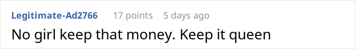 Comment on Reddit post saying No girl keep that money. Keep it queen, with a profile name Legitimate-Ad2766 and 17 points, 5 days ago. Comment on Reddit post saying No girl keep that money. Keep it queen, with a profile name Legitimate-Ad2766 and 17 points, 5 days ago.