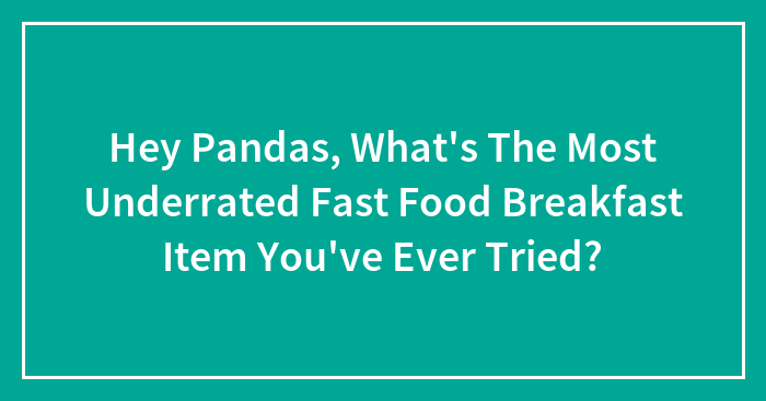 Hey Pandas, What’s The Most Underrated Fast Food Breakfast Item You’ve Ever Tried? (Closed)