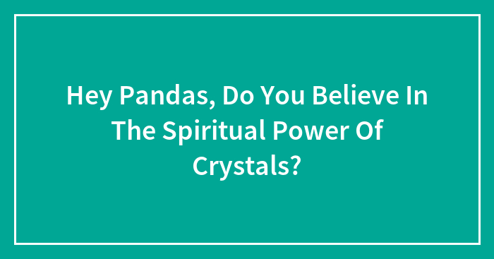 Hey Pandas, Do You Believe In The Spiritual Power Of Crystals?