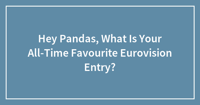Hey Pandas, What Is Your All-Time Favourite Eurovision Entry? (Closed)