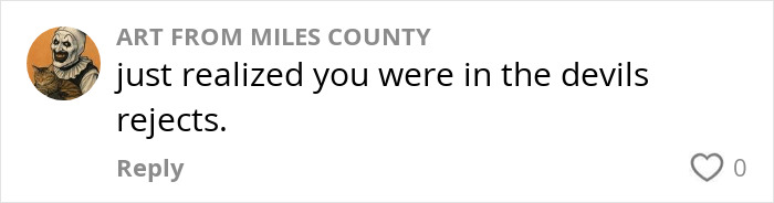 Comment on social media by Art From Miles County stating just realized you were in the devils rejects, with zero likes or replies.