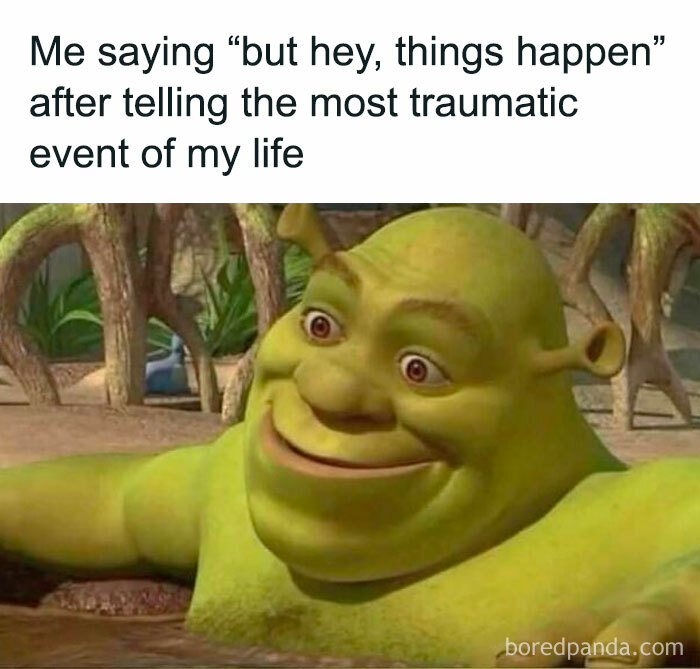 Shrek smiling in swamp with text about saying things happen after sharing a traumatic event, relatable memes for days theme.