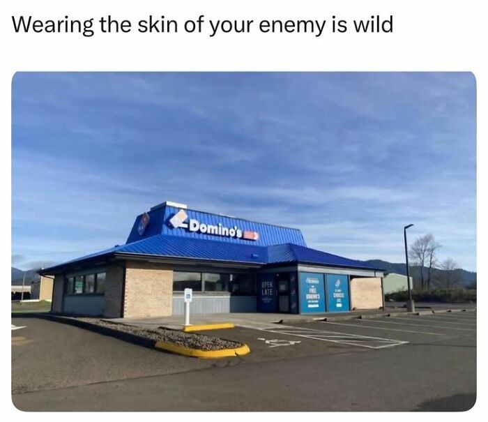 Domino's pizza building with blue roof and sky, meme text about wearing the skin of your enemy, random memes humor.