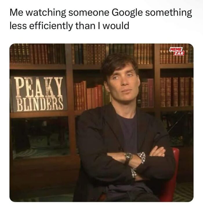 Man with arms crossed looking unimpressed, with text about watching someone Google less efficiently, meme style humor.