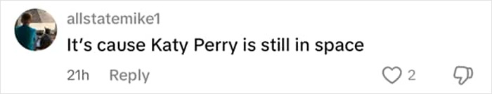 Comment on social media stating its cause Katy Perry is still in space, referencing setback on her world tour. Comment on social media stating its cause Katy Perry is still in space, referencing setback on her world tour.