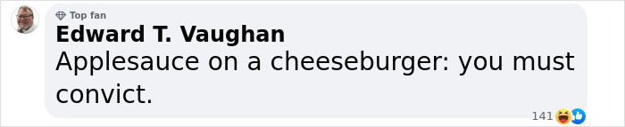 Comment by Edward T. Vaughan about applesauce on a cheeseburger, reacting to disgusting eating habits revealed by former staff. Comment by Edward T. Vaughan about applesauce on a cheeseburger, reacting to disgusting eating habits revealed by former staff.