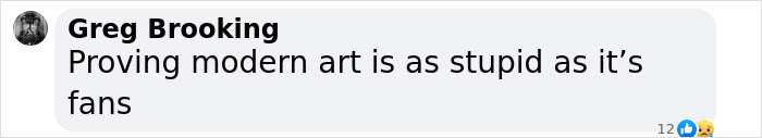 Comment by Greg Brooking stating opinion on modern art being as stupid as its fans on social media post. Comment by Greg Brooking stating opinion on modern art being as stupid as its fans on social media post.