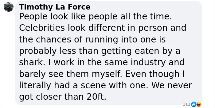 Comment about people looking alike and the rarity of noticing A-list stars in person in the entertainment industry.