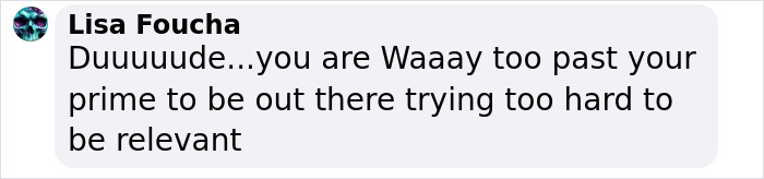 Comment from Lisa Foucha criticizing someone for trying too hard to stay relevant despite being past their prime.