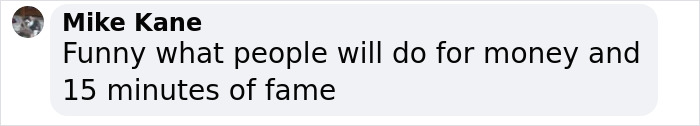Comment from Mike Kane expressing skepticism about people doing things for money and fame in an online post. Comment from Mike Kane expressing skepticism about people doing things for money and fame in an online post.