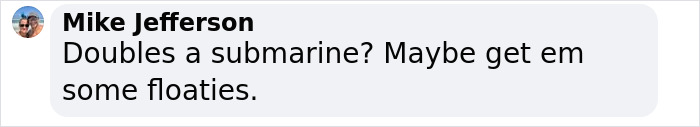 Comment by Mike Jefferson saying "Doubles a submarine? Maybe get em some floaties." on a social media platform. Comment by Mike Jefferson saying "Doubles a submarine? Maybe get em some floaties." on a social media platform.