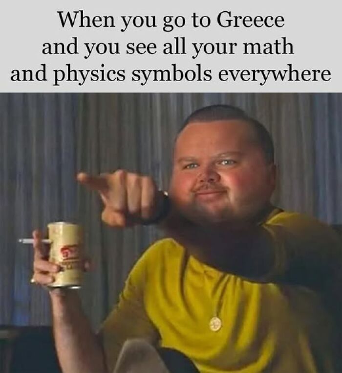 Man pointing and smiling holding a drink and cigarette, caption about seeing math and physics symbols in Greece, sarcastic memes.