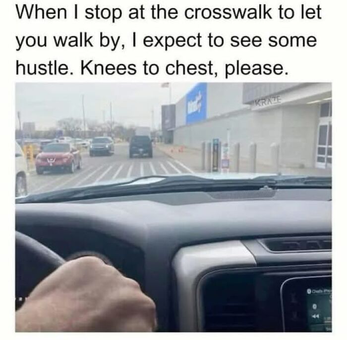 Sarcastic meme showing a driver expecting pedestrians to hustle quickly at the crosswalk in a humorous tone.