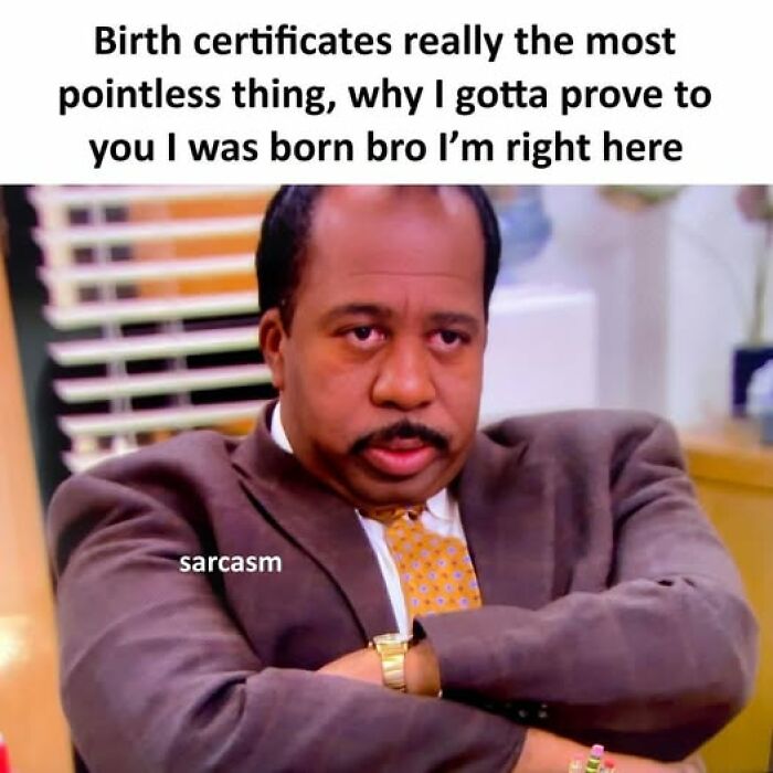 Man with crossed arms and skeptical expression, sarcastic meme about birth certificates, from hilarious sarcastic memes collection.