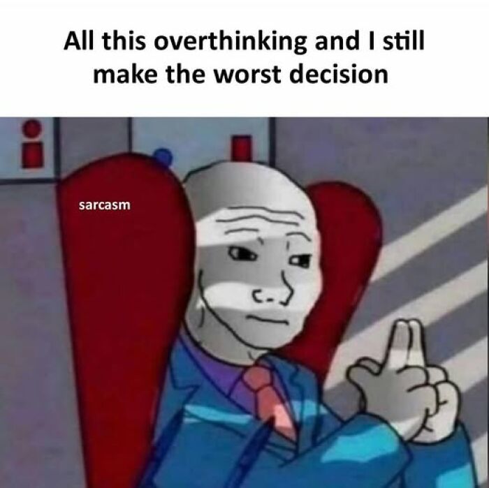 Meme of a sad cartoon man in a suit overthinking and making the worst decision, featuring sarcasm humor.