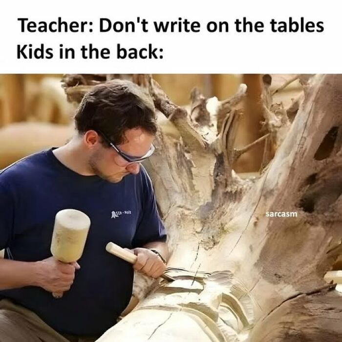 Man carving a large wooden sculpture with tools, illustrating sarcastic meme about kids writing on tables.