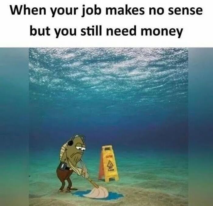 Sarcastic meme showing fish mopping underwater with wet floor sign, depicting a job that makes no sense but pays money.