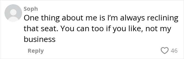 Comment from woman on plane passenger dispute, stating she always reclines her seat regardless of others&rsquo; opinions.