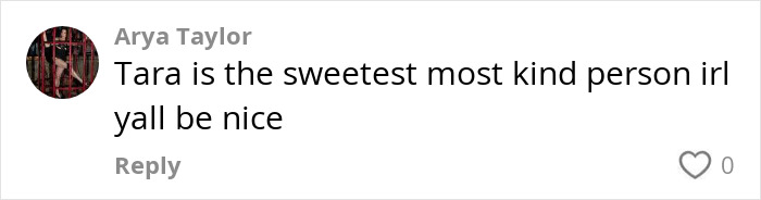 Comment by Arya Taylor stating Tara is the sweetest and most kind person in real life, urging others to be nice. Comment by Arya Taylor stating Tara is the sweetest and most kind person in real life, urging others to be nice.
