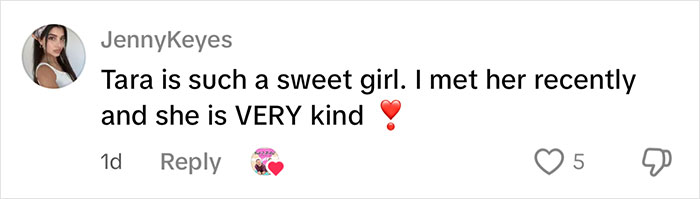 Comment from social media user JennyKeyes praising Tara as a sweet girl and very kind with a heart emoji. Comment from social media user JennyKeyes praising Tara as a sweet girl and very kind with a heart emoji.