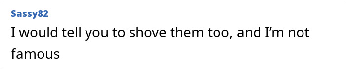 Comment by user Sassy82 saying they would tell someone to shove them too, mentioning they are not famous.