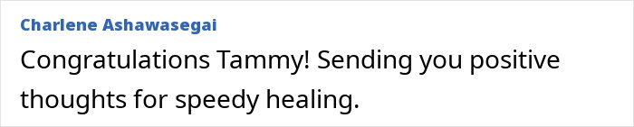 Comment congratulating Tammy on her recovery, sending positive thoughts for speedy healing after 8-hour surgery. Comment congratulating Tammy on her recovery, sending positive thoughts for speedy healing after 8-hour surgery.