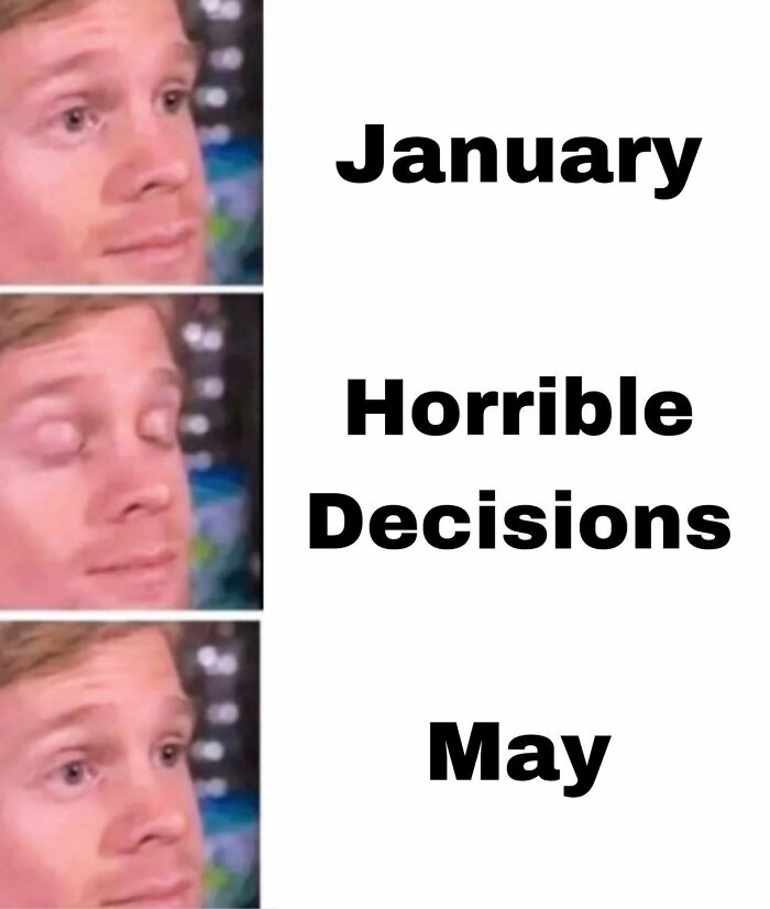 Man reacting to text captions January, Horrible Decisions, and May in a self-deprecating memes feel personally attacked format.